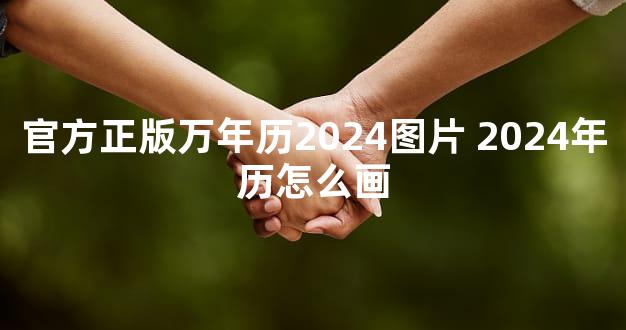 官方正版万年历2024图片 2024年历怎么画